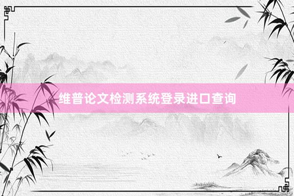 维普论文检测系统登录进口查询